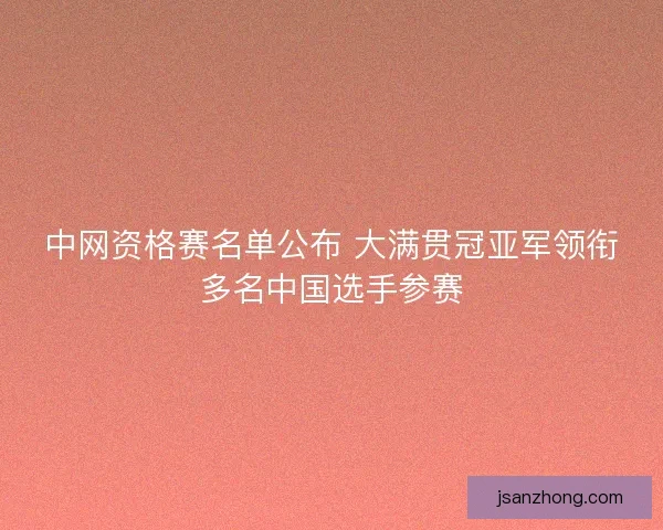 中网资格赛名单公布 大满贯冠亚军领衔多名中国选手参赛