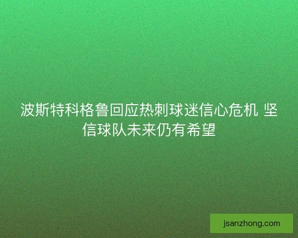 波斯特科格鲁回应热刺球迷信心危机 坚信球队未来仍有希望