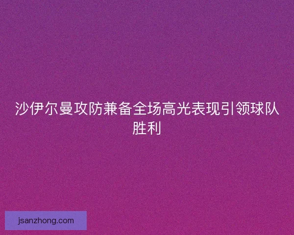 沙伊尔曼攻防兼备全场高光表现引领球队胜利
