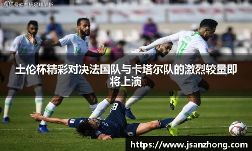 土伦杯精彩对决法国队与卡塔尔队的激烈较量即将上演