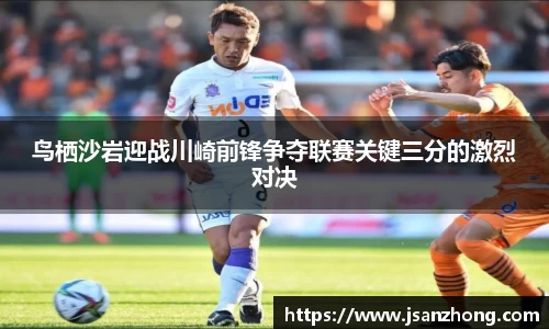 鸟栖沙岩迎战川崎前锋争夺联赛关键三分的激烈对决