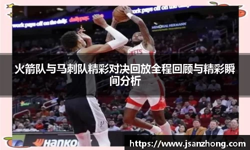 火箭队与马刺队精彩对决回放全程回顾与精彩瞬间分析