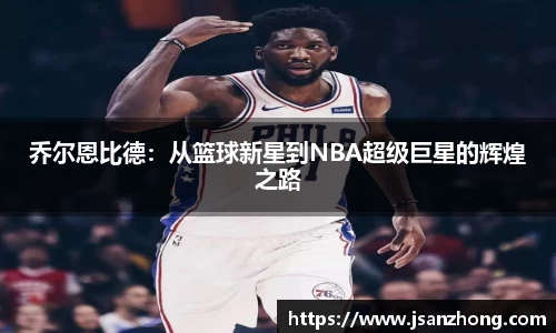 乔尔恩比德：从篮球新星到NBA超级巨星的辉煌之路